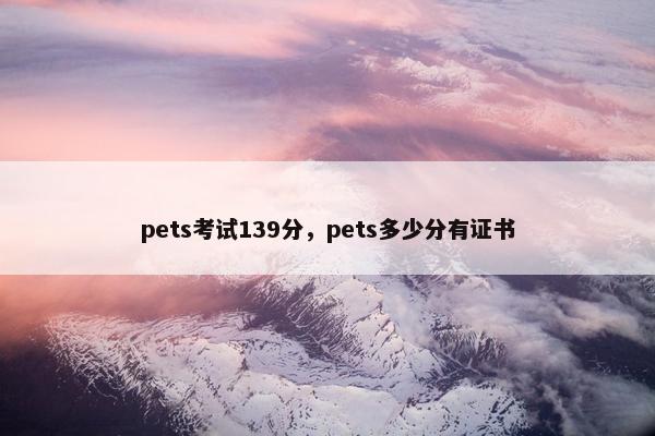 pets考试139分，pets多少分有证书