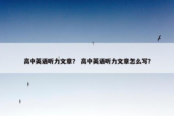 高中英语听力文章？ 高中英语听力文章怎么写？