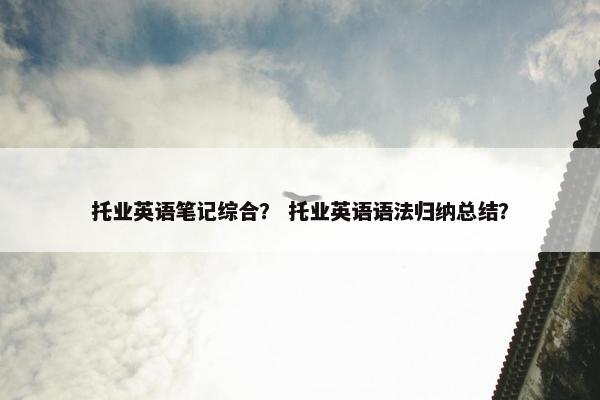 托业英语笔记综合？ 托业英语语法归纳总结？