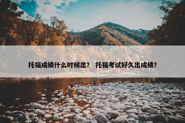 托福成绩什么时候出？ 托福考试好久出成绩？