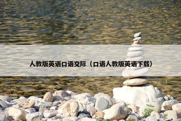 人教版英语口语交际（口语人教版英语下载）