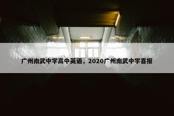 广州南武中学高中英语，2020广州南武中学喜报