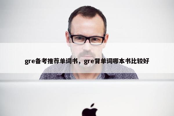 gre备考推荐单词书，gre背单词哪本书比较好