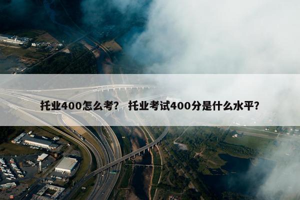 托业400怎么考？ 托业考试400分是什么水平？