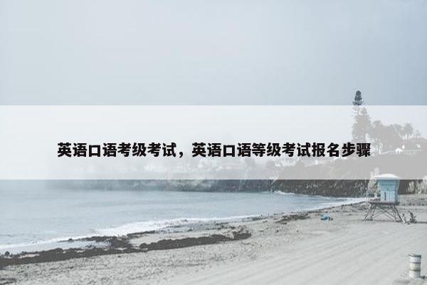 英语口语考级考试，英语口语等级考试报名步骤