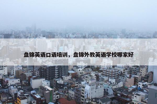 盘锦英语口语培训，盘锦外教英语学校哪家好