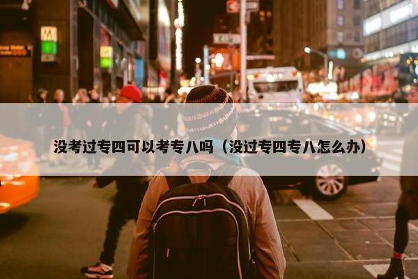 没考过专四可以考专八吗（没过专四专八怎么办）