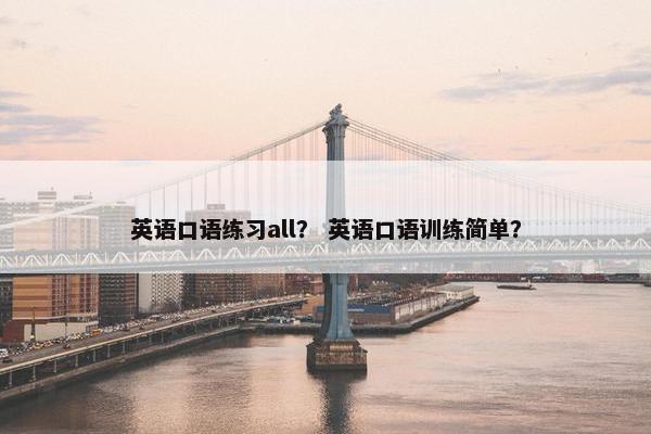 英语口语练习all？ 英语口语训练简单？