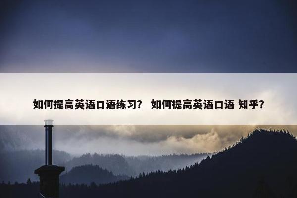 如何提高英语口语练习？ 如何提高英语口语 知乎？