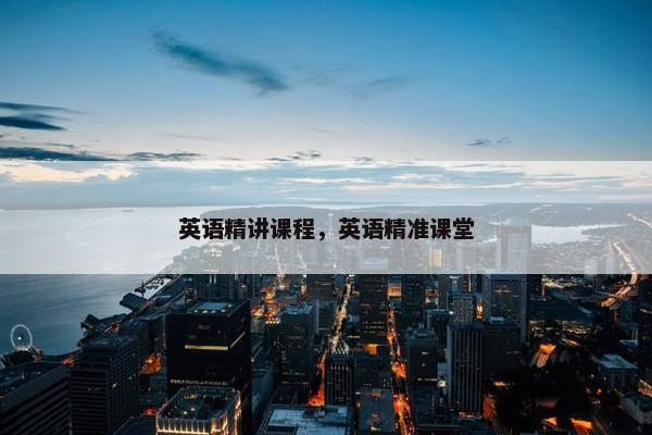 英语精讲课程，英语精准课堂
