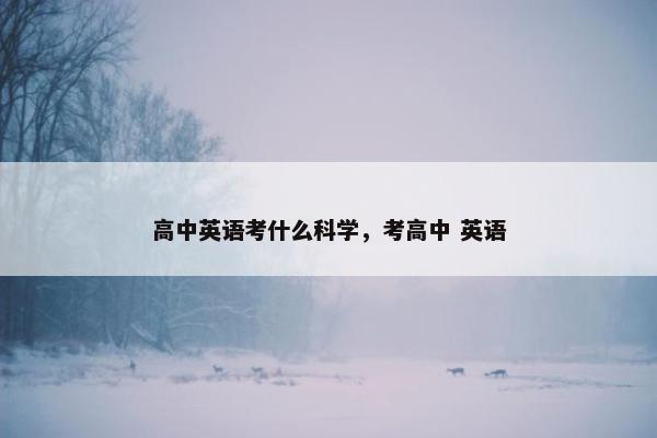 高中英语考什么科学，考高中 英语