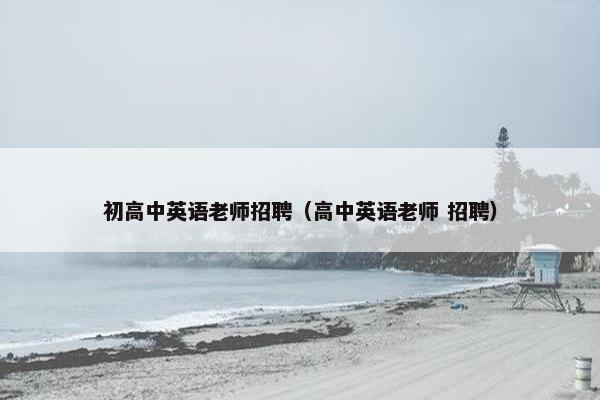 初高中英语老师招聘（高中英语老师 招聘）