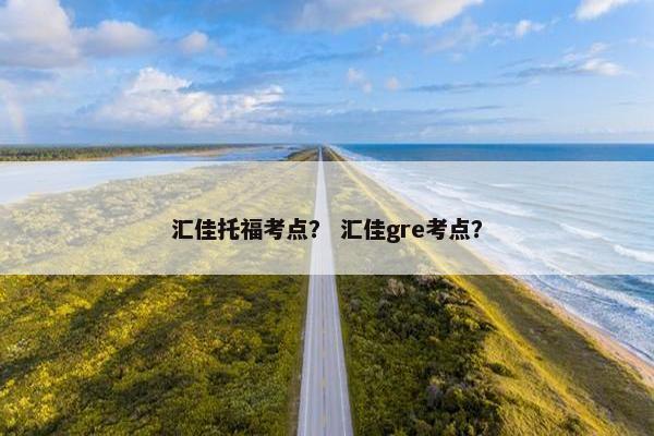 汇佳托福考点？ 汇佳gre考点？