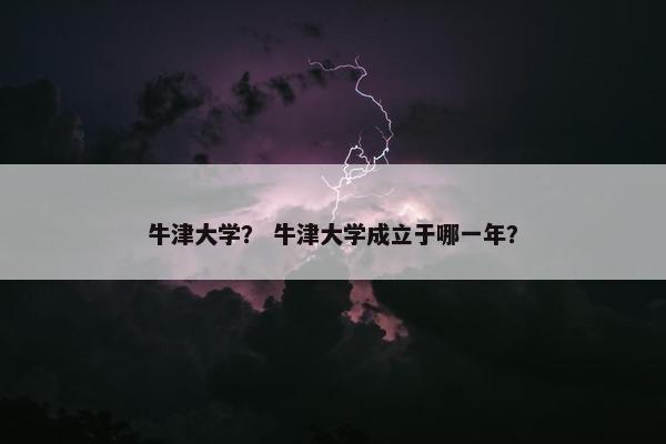 牛津大学？ 牛津大学成立于哪一年？