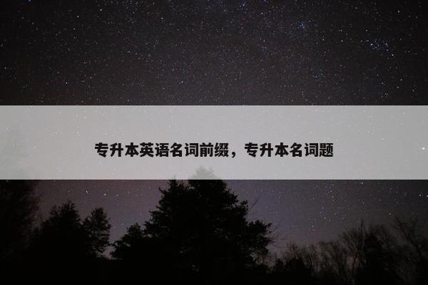 专升本英语名词前缀，专升本名词题