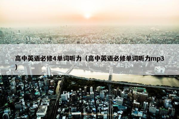 高中英语必修4单词听力（高中英语必修单词听力mp3）