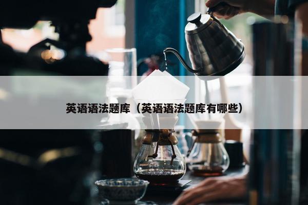 英语语法题库（英语语法题库有哪些）