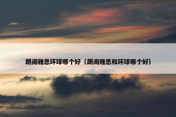 朗阁雅思环球哪个好（朗阁雅思和环球哪个好）