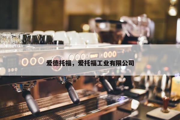 爱德托福，爱托福工业有限公司