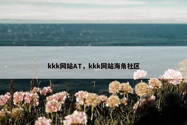 kkk网站AT，kkk网站海角社区