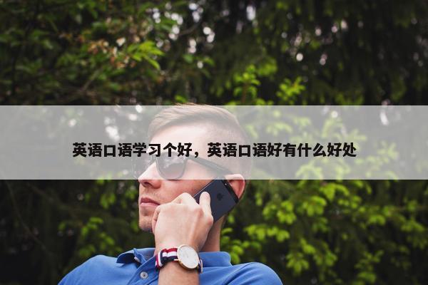 英语口语学习个好，英语口语好有什么好处