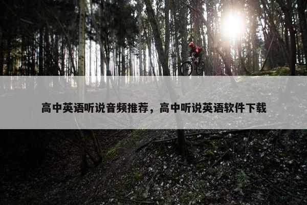 高中英语听说音频推荐，高中听说英语软件下载