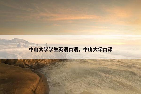 中山大学学生英语口语,中山大学口译 中山大学学生英语口语,中山大学口译