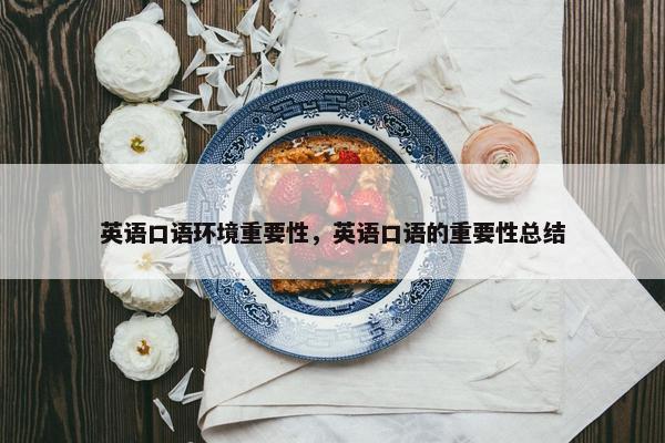 英语口语环境重要性,英语口语的重要性总结 英语口语环境重要性,英语口语的重要性总结
