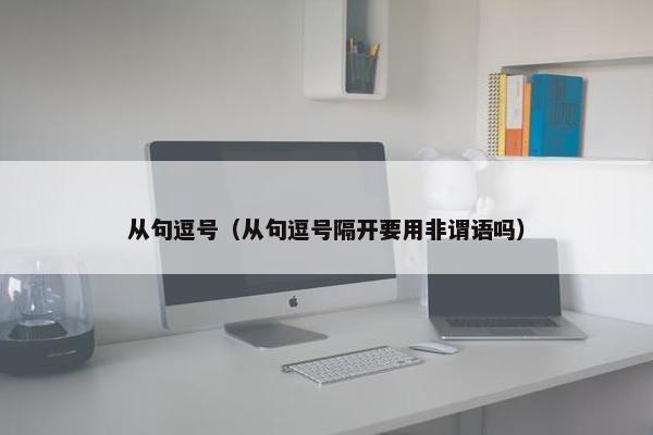 从句逗号(从句逗号隔开要用非谓语吗) 从句逗号(从句逗号隔开要用非谓语吗)