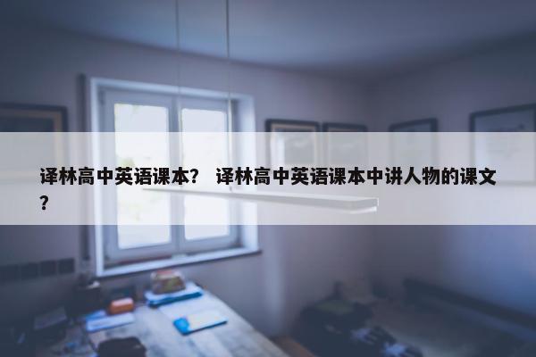 译林高中英语课本? 译林高中英语课本中讲人物的课文? 译林高中英语课本? 译林高中英语课本中讲人物的课文?