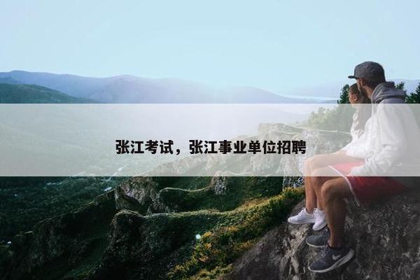 张江考试,张江事业单位招聘 张江考试,张江事业单位招聘