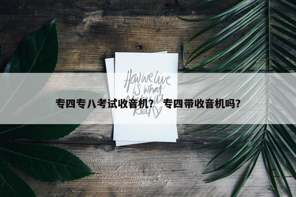 专四专八考试收音机? 专四带收音机吗? 专四专八考试收音机? 专四带收音机吗?