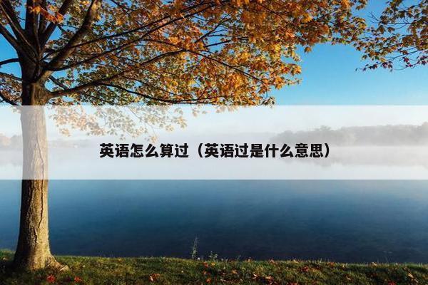 英语怎么算过(英语过是什么意思) 英语怎么算过(英语过是什么意思)