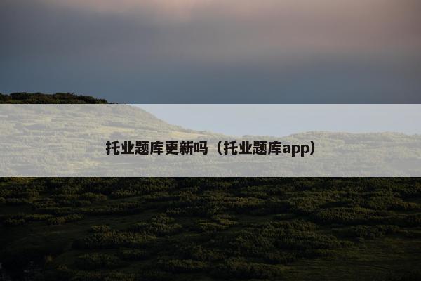 托业题库更新吗（托业题库app）