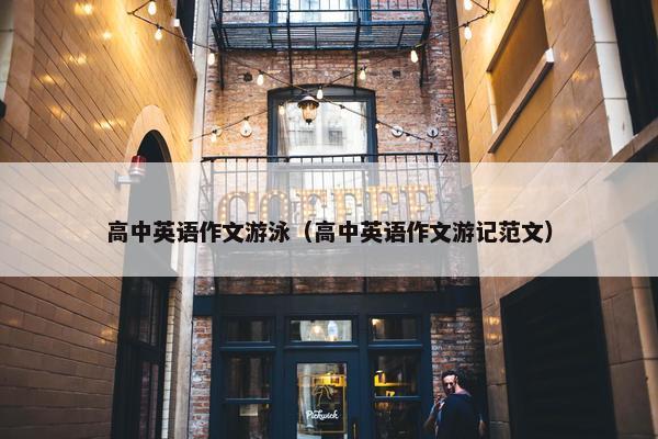高中英语作文游泳(高中英语作文游记范文) 高中英语作文游泳(高中英语作文游记范文)