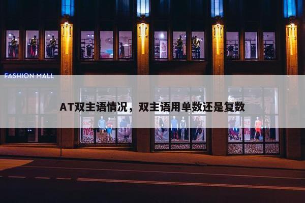 AT双主语情况,双主语用单数还是复数 AT双主语情况,双主语用单数还是复数