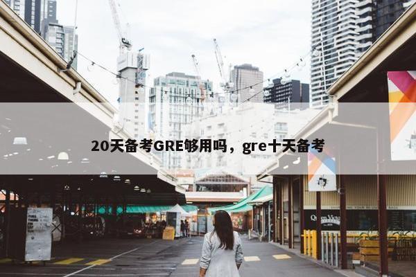20天备考GRE够用吗,gre十天备考 20天备考GRE够用吗,gre十天备考
