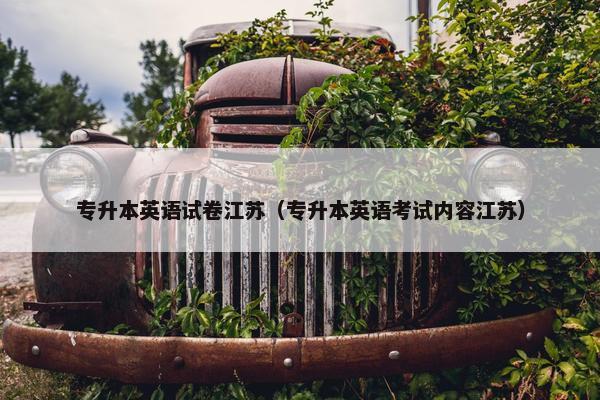 专升本英语试卷江苏(专升本英语考试内容江苏) 专升本英语试卷江苏(专升本英语考试内容江苏)