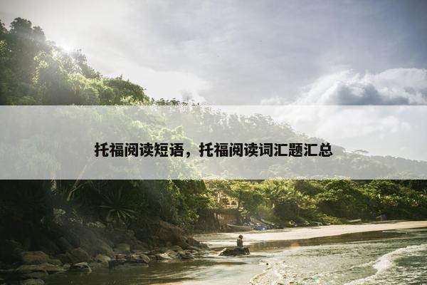 托福阅读短语,托福阅读词汇题汇总 托福阅读短语,托福阅读词汇题汇总
