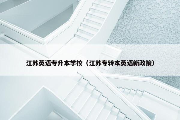 江苏英语专升本学校(江苏专转本英语新政策) 江苏英语专升本学校(江苏专转本英语新政策)