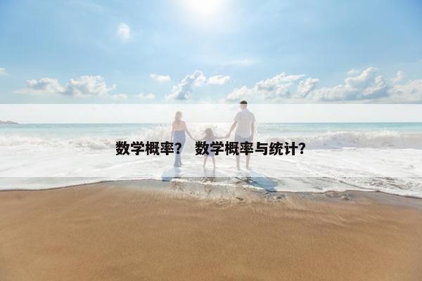数学概率? 数学概率与统计? 数学概率? 数学概率与统计?