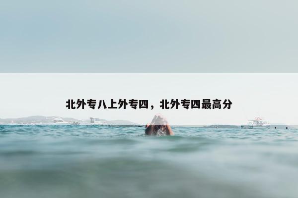 北外专八上外专四,北外专四最高分