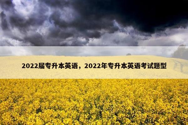 2022届专升本英语,2022年专升本英语考试题型