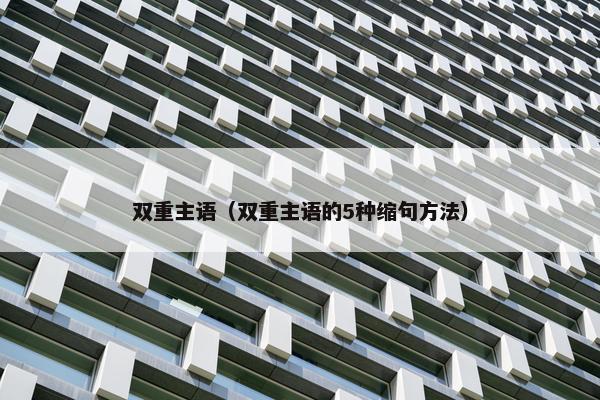 双重主语(双重主语的5种缩句方法) 双重主语(双重主语的5种缩句方法)