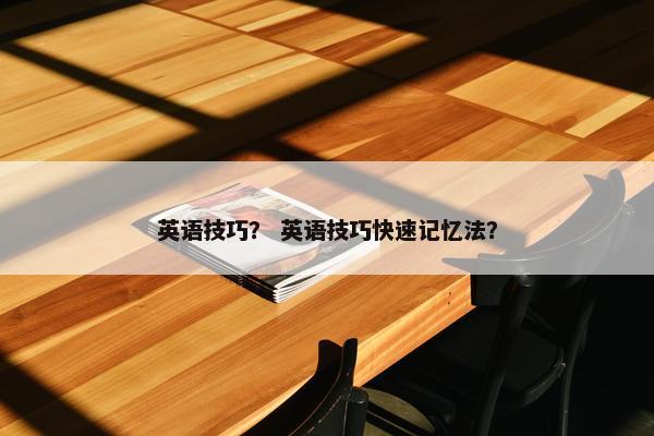 英语技巧？ 英语技巧快速记忆法？