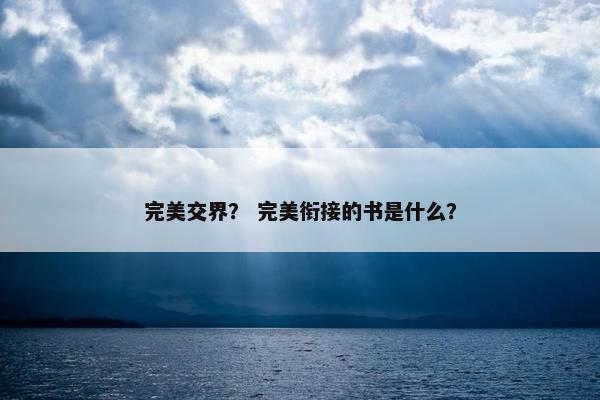完美交界? 完美衔接的书是什么? 完美交界? 完美衔接的书是什么?