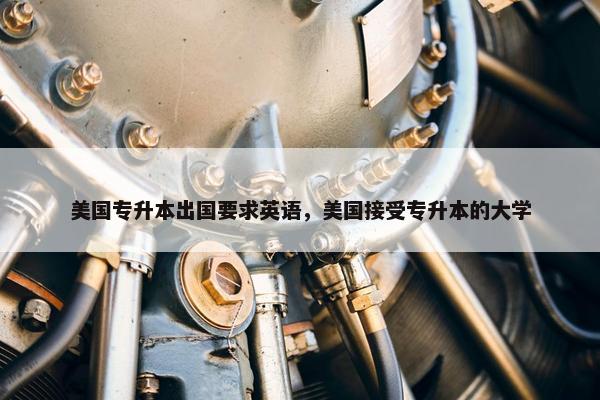 美国专升本出国要求英语，美国接受专升本的大学