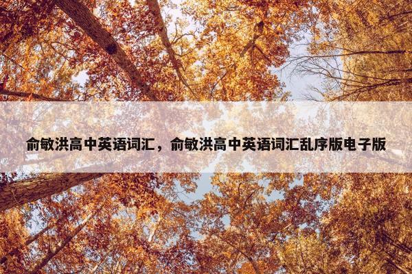 俞敏洪高中英语词汇，俞敏洪高中英语词汇乱序版电子版