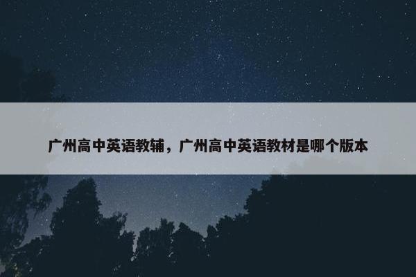 广州高中英语教辅,广州高中英语教材是哪个版本