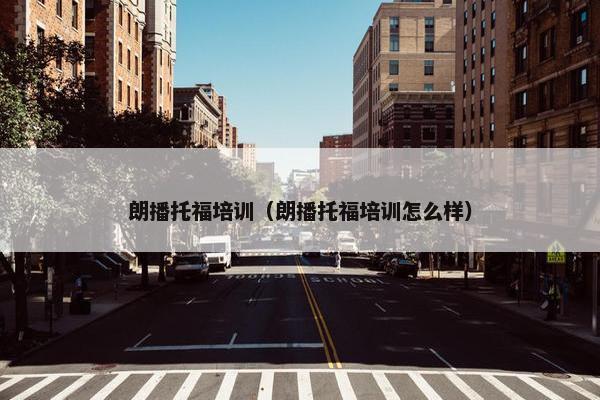 朗播托福培训(朗播托福培训怎么样)
